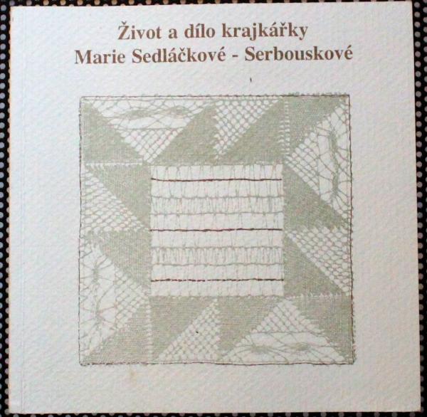 Zivot a dílo krajkárky. Marie Sedláckové-Serbouskové